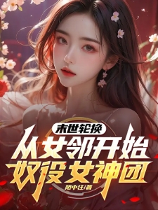 末世轮换：从女邻开始奴役女神团