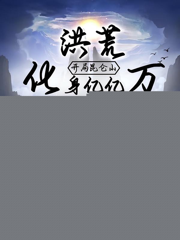 洪荒：开局昆仑山，化身亿亿万