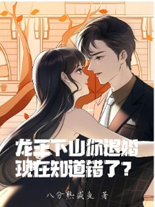 龙王下山你退婚，现在知道错了？